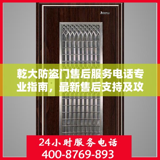 乾大防盗门售后服务电话专业指南，最新售后支持及攻略