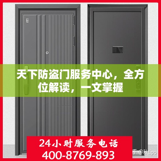 天下防盗门服务中心，全方位解读，一文掌握