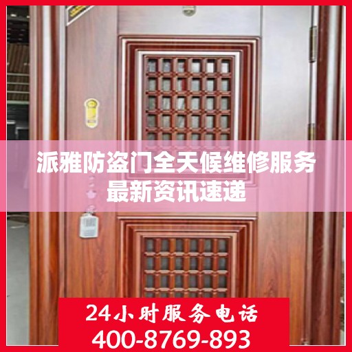 派雅防盗门全天候维修服务最新资讯速递