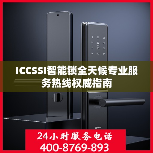 ICCSSI智能锁全天候专业服务热线权威指南