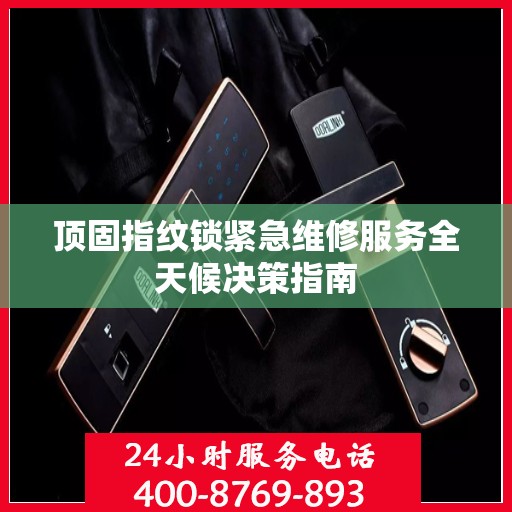顶固指纹锁紧急维修服务全天候决策指南