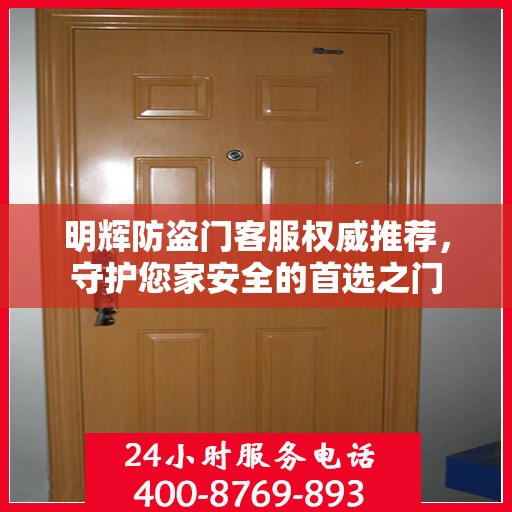 明辉防盗门客服权威推荐，守护您家安全的首选之门