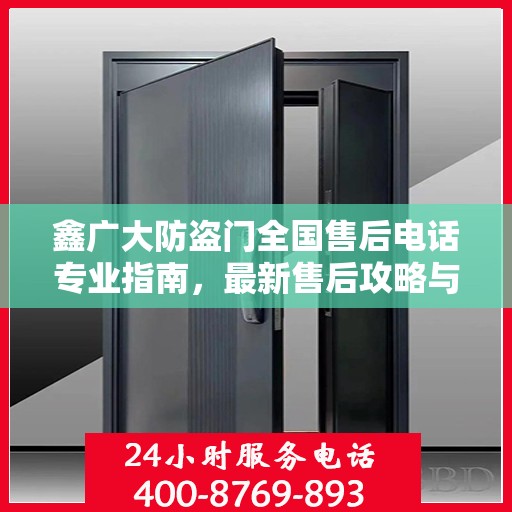 鑫广大防盗门全国售后电话专业指南，最新售后攻略与联系方式