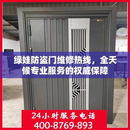 绿娃防盗门维修热线，全天候专业服务的权威保障