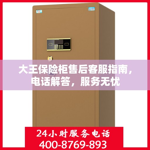 大王保险柜售后客服指南，电话解答，服务无忧