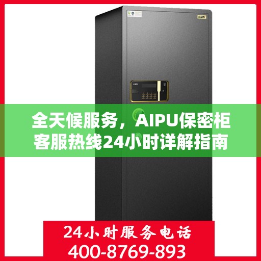 全天候服务，AIPU保密柜客服热线24小时详解指南