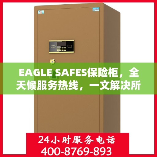 EAGLE SAFES保险柜，全天候服务热线，一文解决所有疑问