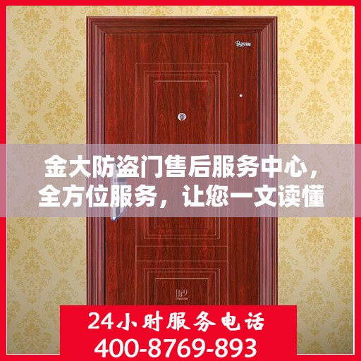 金大防盗门售后服务中心，全方位服务，让您一文读懂无忧！