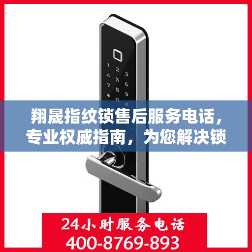 翔晟指纹锁售后服务电话，专业权威指南，为您解决锁事无忧！