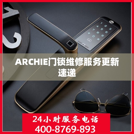 ARCHIE门锁维修服务更新速递