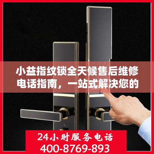 小益指纹锁全天候售后维修电话指南，一站式解决您的售后需求