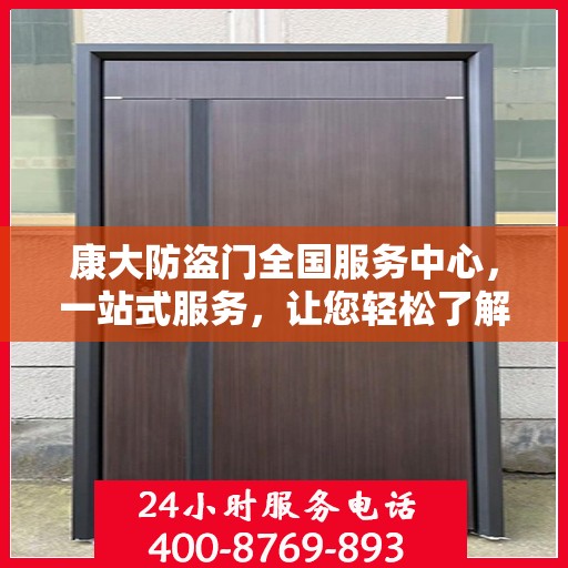 康大防盗门全国服务中心，一站式服务，让您轻松了解全面信息