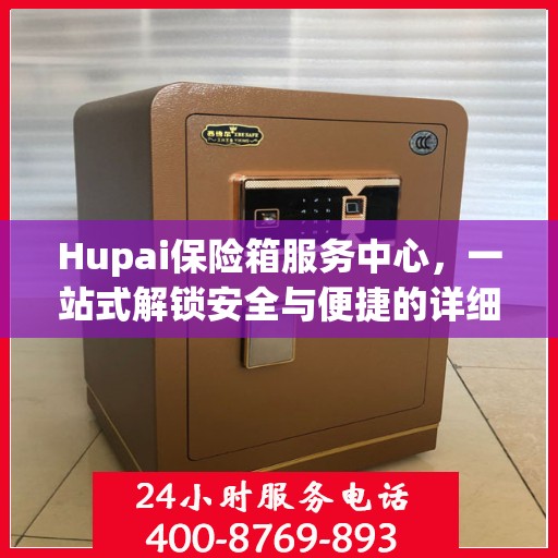 Hupai保险箱服务中心，一站式解锁安全与便捷的详细攻略