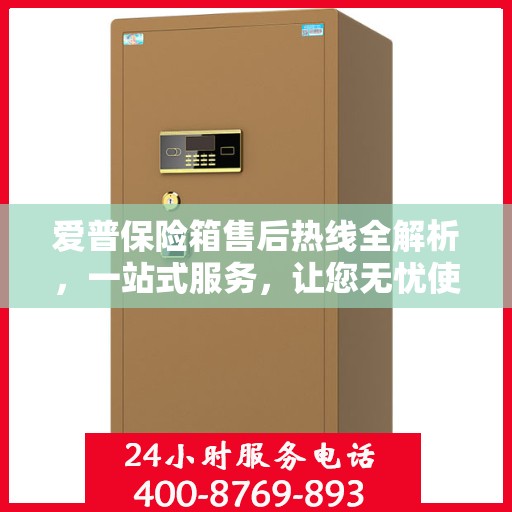 爱普保险箱售后热线全解析，一站式服务，让您无忧使用！