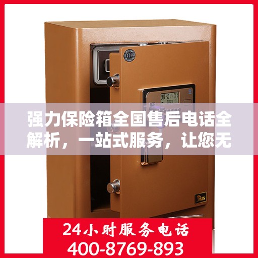 强力保险箱全国售后电话全解析，一站式服务，让您无忧售后！