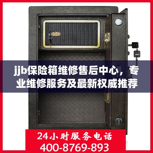jjb保险箱维修售后中心，专业维修服务及最新权威推荐指南