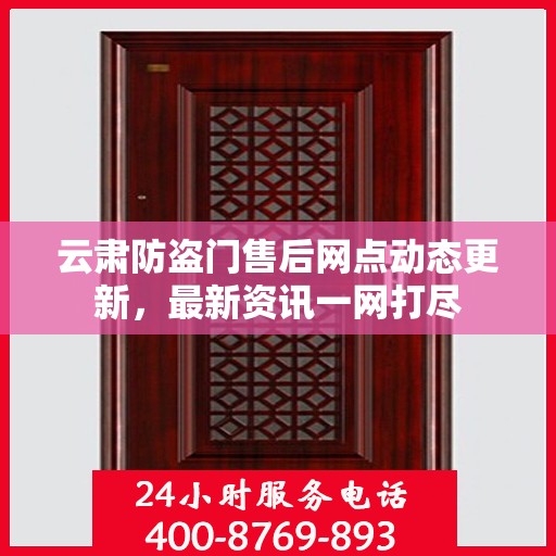 云肃防盗门售后网点动态更新，最新资讯一网打尽