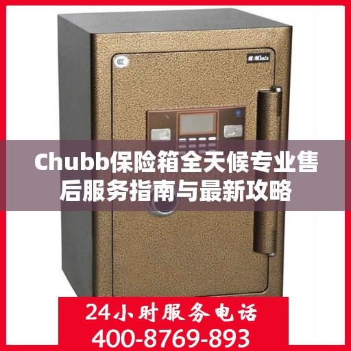 Chubb保险箱全天候专业售后服务指南与最新攻略