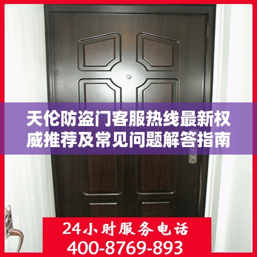天伦防盗门客服热线最新权威推荐及常见问题解答指南