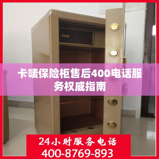 卡唛保险柜售后400电话服务权威指南