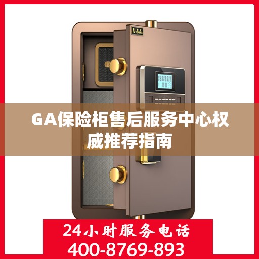 GA保险柜售后服务中心权威推荐指南