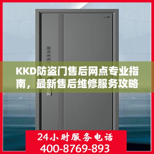 KKD防盗门售后网点专业指南，最新售后维修服务攻略