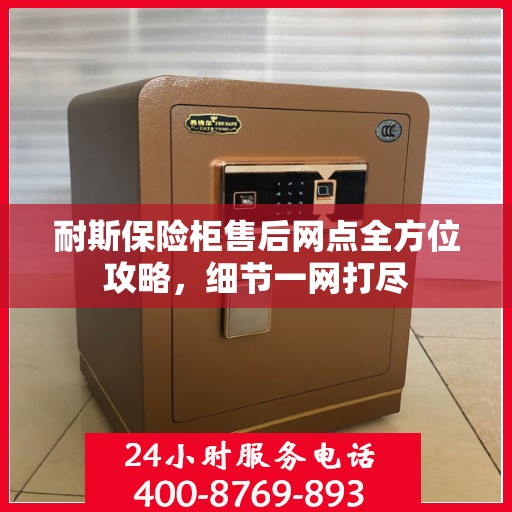 耐斯保险柜售后网点全方位攻略，细节一网打尽