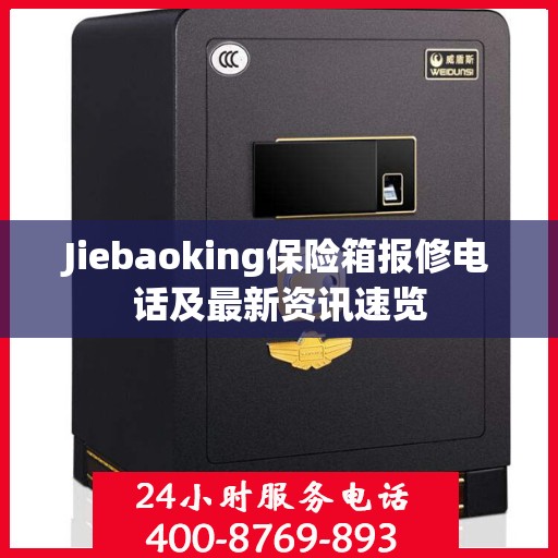 Jiebaoking保险箱报修电话及最新资讯速览