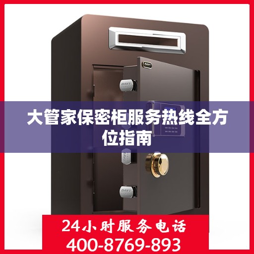 大管家保密柜服务热线全方位指南