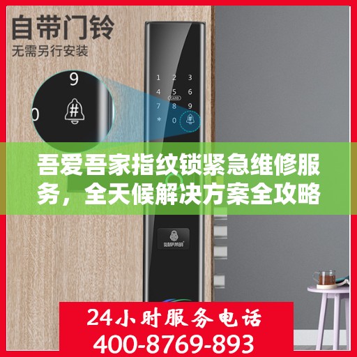吾爱吾家指纹锁紧急维修服务，全天候解决方案全攻略