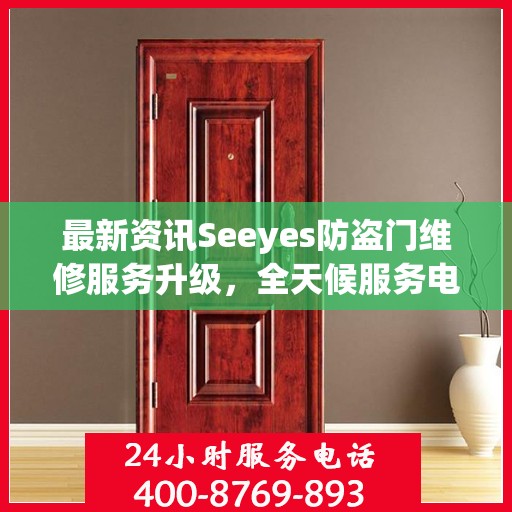 最新资讯Seeyes防盗门维修服务升级，全天候服务电话随时为您服务！