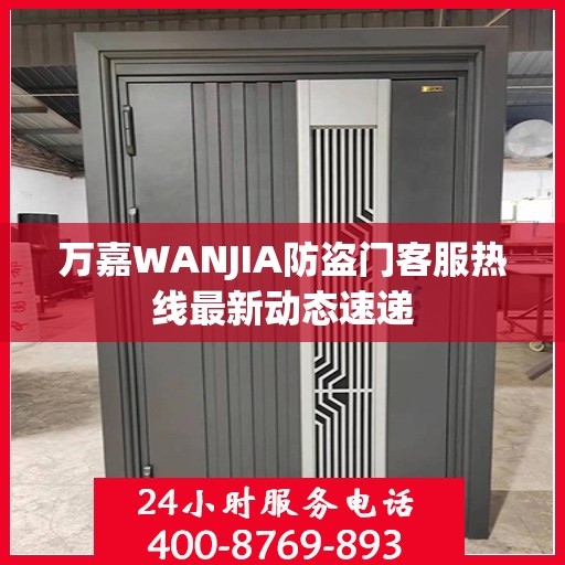 万嘉WANJIA防盗门客服热线最新动态速递