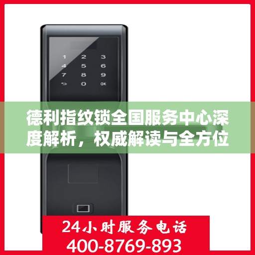 德利指纹锁全国服务中心深度解析，权威解读与全方位服务体验