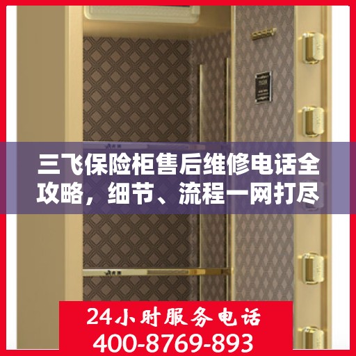 三飞保险柜售后维修电话全攻略，细节、流程一网打尽