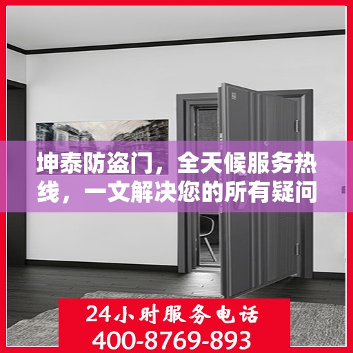 坤泰防盗门，全天候服务热线，一文解决您的所有疑问