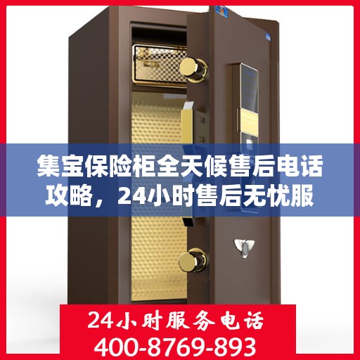 集宝保险柜全天候售后电话攻略，24小时售后无忧服务详解