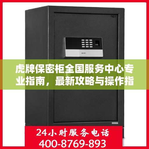 虎牌保密柜全国服务中心专业指南，最新攻略与操作指南
