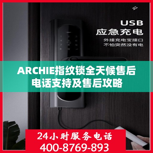 ARCHIE指纹锁全天候售后电话支持及售后攻略