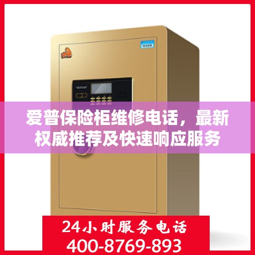 爱普保险柜维修电话，最新权威推荐及快速响应服务
