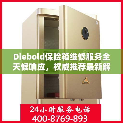 Diebold保险箱维修服务全天候响应，权威推荐最新解决方案
