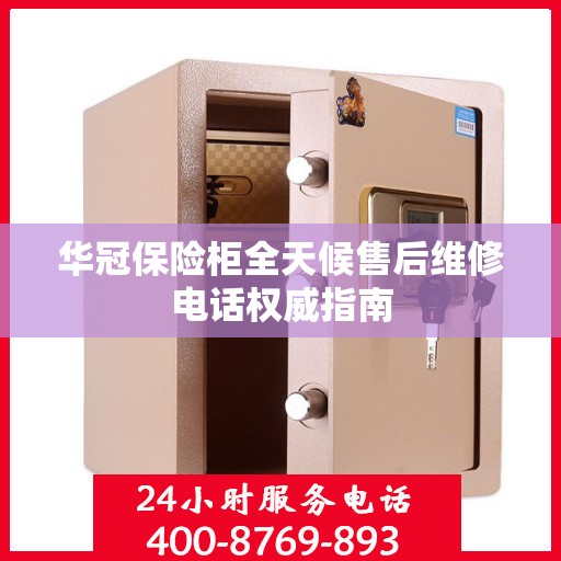 华冠保险柜全天候售后维修电话权威指南