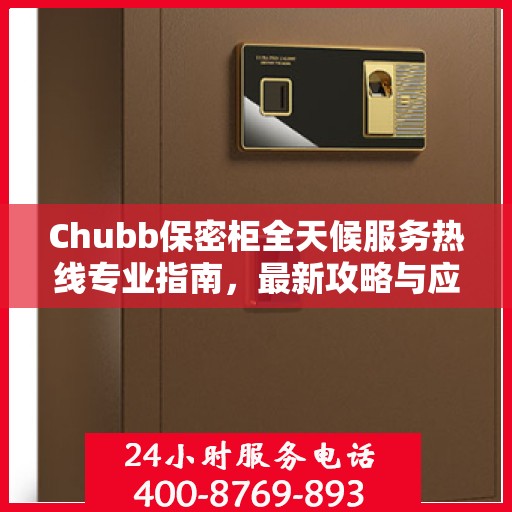 Chubb保密柜全天候服务热线专业指南，最新攻略与应急支持