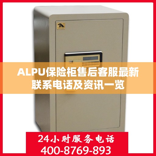 ALPU保险柜售后客服最新联系电话及资讯一览