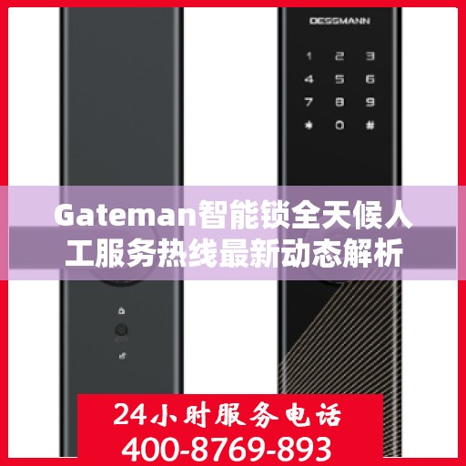 Gateman智能锁全天候人工服务热线最新动态解析