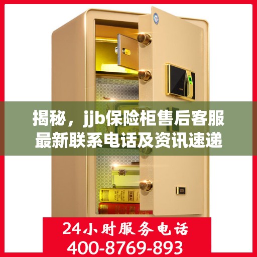 揭秘，jjb保险柜售后客服最新联系电话及资讯速递