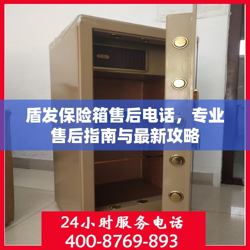 盾发保险箱售后电话，专业售后指南与最新攻略