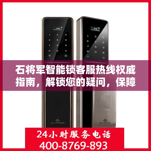 石将军智能锁客服热线权威指南，解锁您的疑问，保障您的安全
