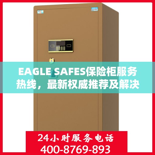 EAGLE SAFES保险柜服务热线，最新权威推荐及解决方案