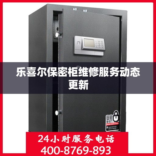 乐喜尔保密柜维修服务动态更新