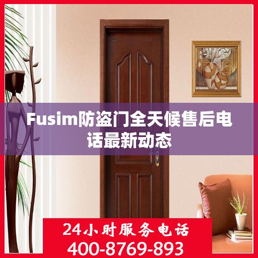 Fusim防盗门全天候售后电话最新动态